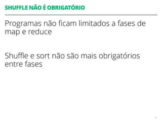SHUFFLE NÃO É OBRIGATÓRIO
Programas não ﬁcam limitados a fases de
map e reduce
Shuﬄe e sort não são mais obrigatórios
entre fases
96
 