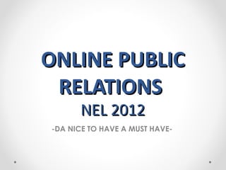 ONLINE PUBLIC
 RELATIONS
      NEL 2012
-DA NICE TO HAVE A MUST HAVE-
 