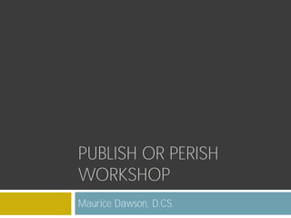 PUBLISH OR PERISH
WORKSHOP
Maurice Dawson, D.CS.

 