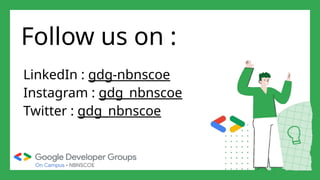 Follow us on :
LinkedIn : gdg-nbnscoe
Instagram : gdg_nbnscoe
Twitter : gdg_nbnscoe
 