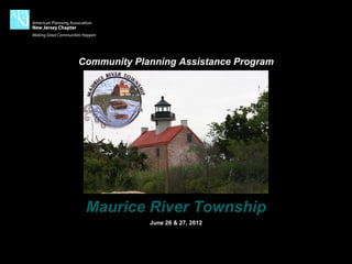 Community Planning Assistance Program




 Maurice River Township
             June 26 & 27, 2012
 