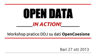 OPEN DATA
______IN ACTION!_______
Workshop pratico DDJ su dati OpenCoesione

Bari 27 ott 2013

 