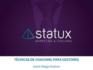 TÉCNICAS DE COACHING PARA GESTORES
Coach Diogo Hudson
 