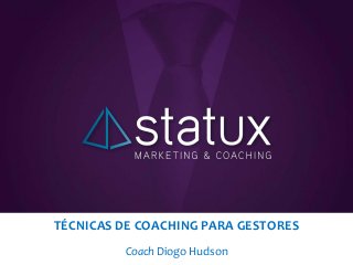 TÉCNICAS DE COACHING PARA GESTORES
Coach Diogo Hudson
 