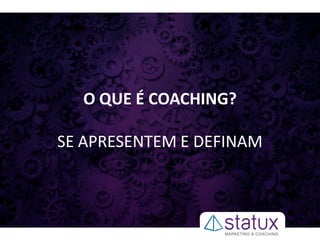 O QUE É COACHING?
SE APRESENTEM E DEFINAM
 