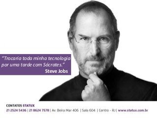 “Trocaria toda minha tecnologia
por uma tarde com Sócrates.”
Steve Jobs
 