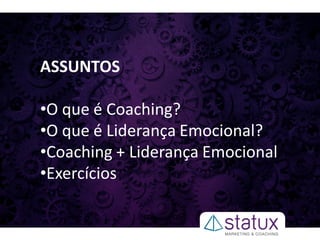 ASSUNTOS
•O que é Coaching?
•O que é Liderança Emocional?
•Coaching + Liderança Emocional
•Exercícios
 