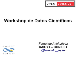Fernando Ariel López
CAICYT – CONICET
@fernando__lopez
Workshop de Datos Científicos
 