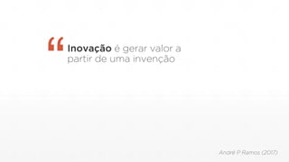 Inovação é gerar valor a
partir de uma invenção
“
André P Ramos (2017)
 