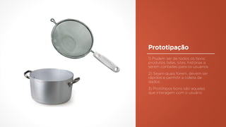 Prototipação
1) Podem ser de todos os tipos:
produtos, telas, sites, histórias a
serem contadas para os usuários
2) Sejam quais forem, devem ser
rápidos e permitir a coleta de
dados
3) Protótipos bons são aqueles
que interagem com o usuário
 