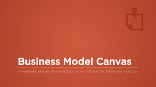 Business Model Canvas
Ferramenta para gestão estratégica e comunicação de modelo de negócios
 