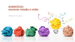 EXERCÍCIO:
escrever missão e visão
 