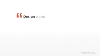 Design é arte
“
Endeavor (2017)
 