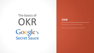 OKR
Objectives and Key Results:
Técnica de gestão de projetos.
 