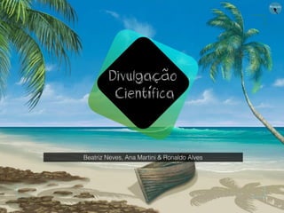 Divulgação
Científica
Beatriz Neves, Ana Martini & Ronaldo Alves
 