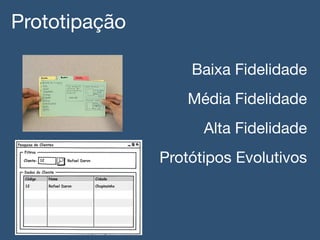 Prototipação!
Baixa Fidelidade!
Média Fidelidade!
Alta Fidelidade!
Protótipos Evolutivos!
 