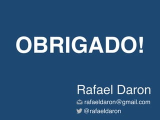 OBRIGADO!
Rafael Daron
rafaeldaron@gmail.com
@rafaeldaron
 