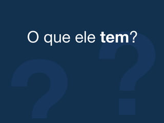 ?
O que ele tem?!
 