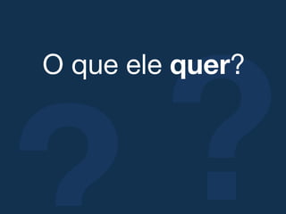 ?
O que ele quer?!
 