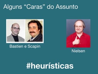 Alguns “Caras” do Assunto!
Bastien e Scapin!
Nielsen!
#heurísticas
 