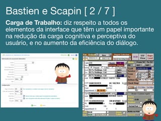 Bastien e Scapin [ 2 / 7 ]!
Carga de Trabalho: diz respeito a todos os
elementos da interface que têm um papel importante
na redução da carga cognitiva e perceptiva do
usuário, e no aumento da eﬁciência do diálogo. !
 