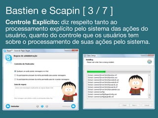 Bastien e Scapin [ 3 / 7 ]!
Controle Explícito: diz respeito tanto ao
processamento explícito pelo sistema das ações do
usuário, quanto do controle que os usuários tem
sobre o processamento de suas ações pelo sistema.!
 