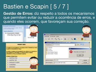 Bastien e Scapin [ 5 / 7 ]!
Gestão de Erros: diz respeito a todos os mecanismos
que permitem evitar ou reduzir a ocorrência de erros, e
quando eles ocorrem, que favoreçam sua correção.!
 