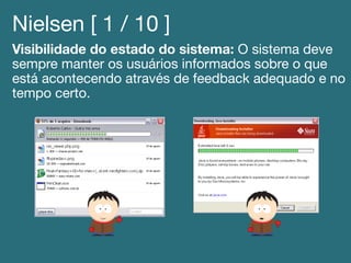 Nielsen [ 1 / 10 ]!
Visibilidade do estado do sistema: O sistema deve
sempre manter os usuários informados sobre o que
está acontecendo através de feedback adequado e no
tempo certo.!
 