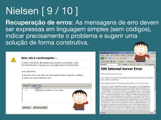 Nielsen [ 9 / 10 ]!
Recuperação de erros: As mensagens de erro devem
ser expressas em linguagem simples (sem códigos),
indicar precisamente o problema e sugerir uma
solução de forma construtiva.!
!
 