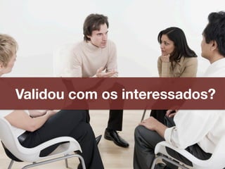 Validou com os interessados?
 
