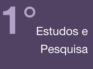 1°Estudos e
Pesquisa!
 