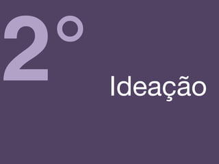 2° Ideação!
 