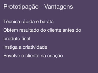 Prototipação - Vantagens!
Técnica rápida e barata!
Obtem resultado do cliente antes do
produto ﬁnal!
Instiga a criatividade!
Envolve o cliente na criação!
!
 