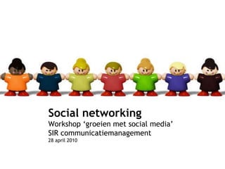 Social networking Workshop ‘groeien met social media’ SIR communicatiemanagement 28 april 2010 