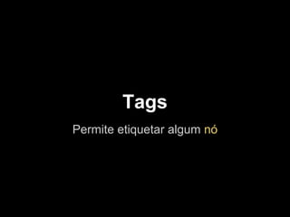 Tags
Permite etiquetar algum nó
 