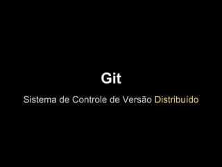 Git
Sistema de Controle de Versão Distribuído
 