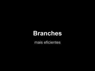Branches
mais eficientes
 