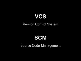 VCS
 Version Control System



        SCM
Source Code Management
 