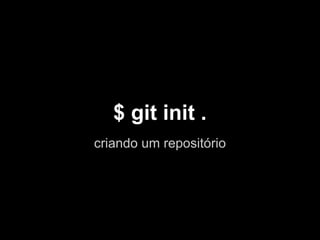 $ git init .
criando um repositório
 