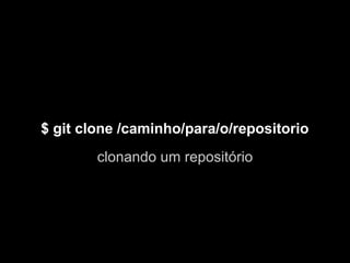 $ git clone /caminho/para/o/repositorio
        clonando um repositório
 