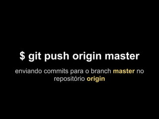 $ git push origin master
enviando commits para o branch master no
            repositório origin
 