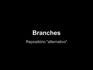 Branches
Repositório "alternativo"
 
