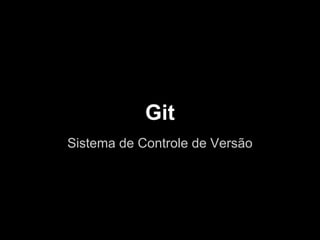 Git
Sistema de Controle de Versão
 
