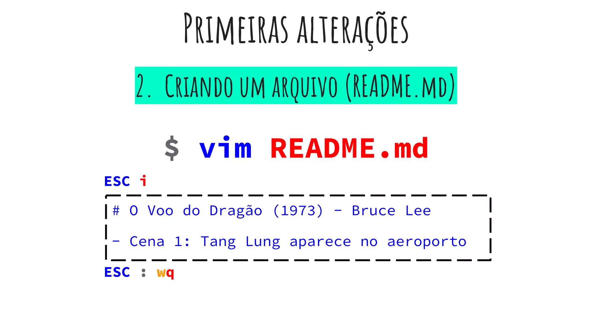 Primeiras alterações
# O Voo do Dragão (1973) - Bruce Lee
- Cena 1: Tang Lung aparece no aeroporto
ESC : wq
2. Criando um arquivo (README.md)
$ vim README.md
ESC i
 