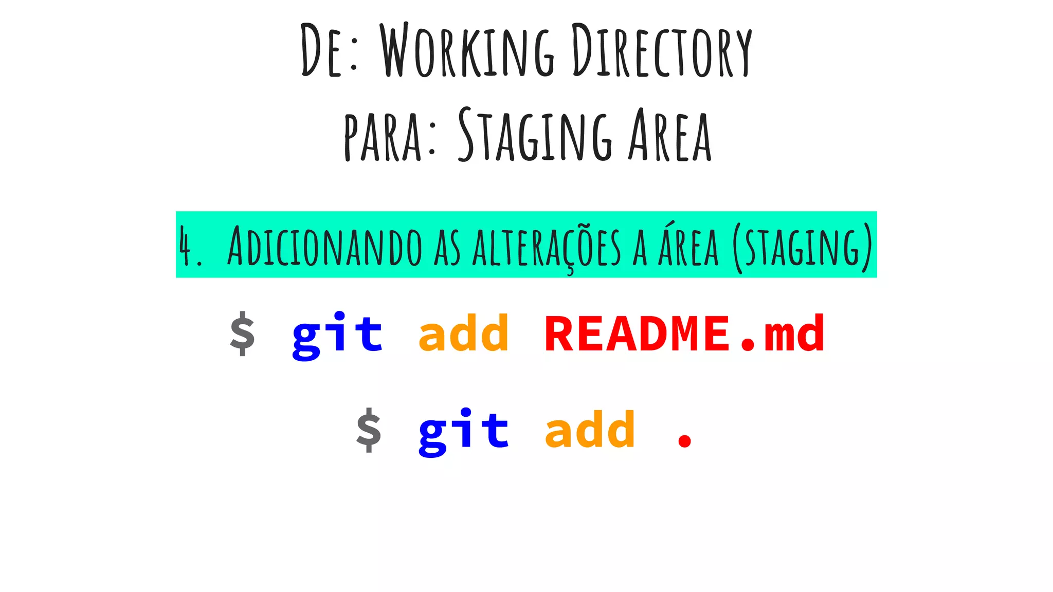De: Working Directory
para: Staging Area
$ git add README.md
$ git add .
4. Adicionando as alterações a área (staging)
 