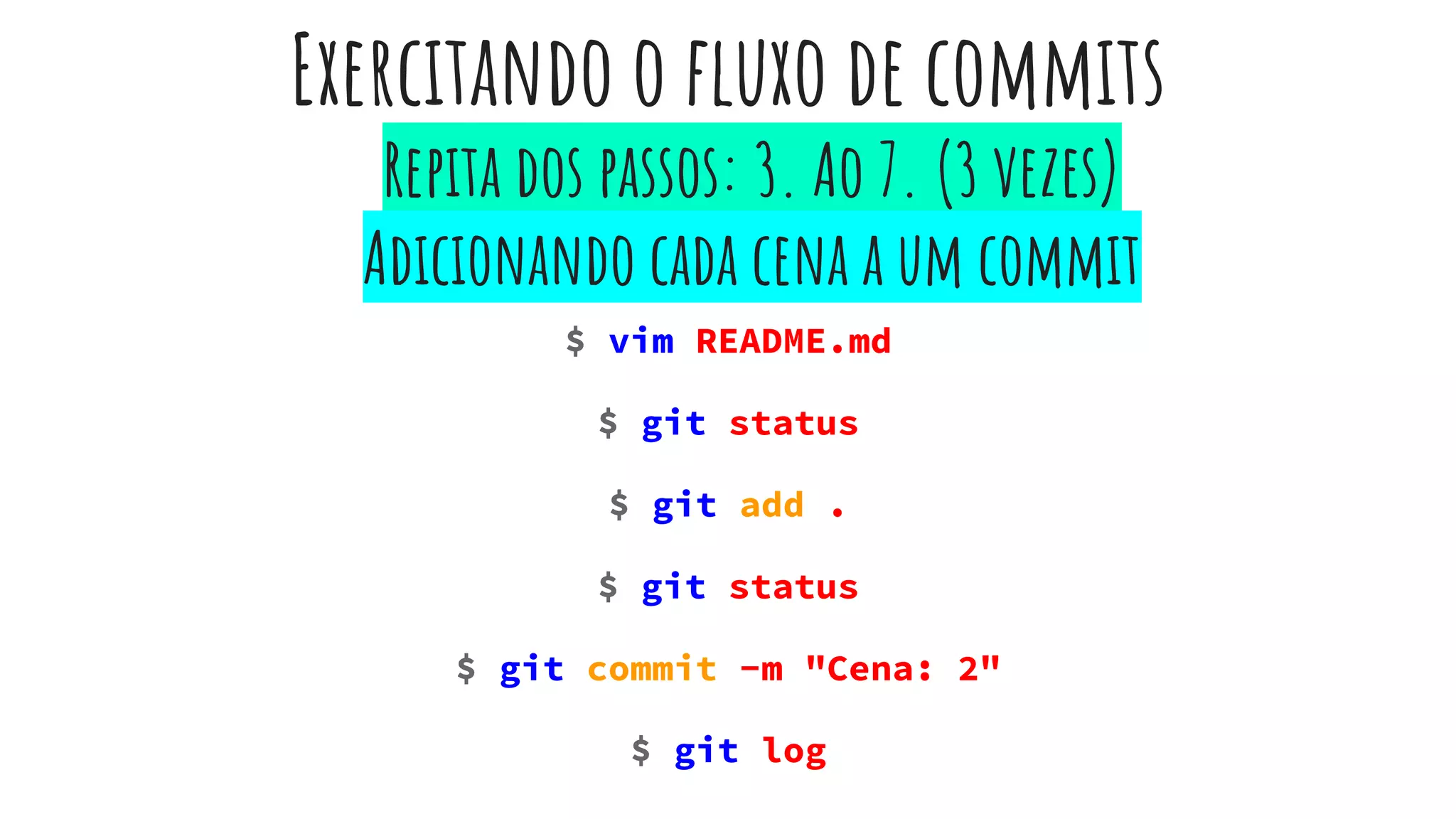 Exercitando o fluxo de commits
$ vim README.md
$ git status
$ git add .
$ git status
$ git commit -m "Cena: 2"
$ git log
Repita dos passos: 3. Ao 7. (3 vezes)
Adicionando cada cena a um commit
 
