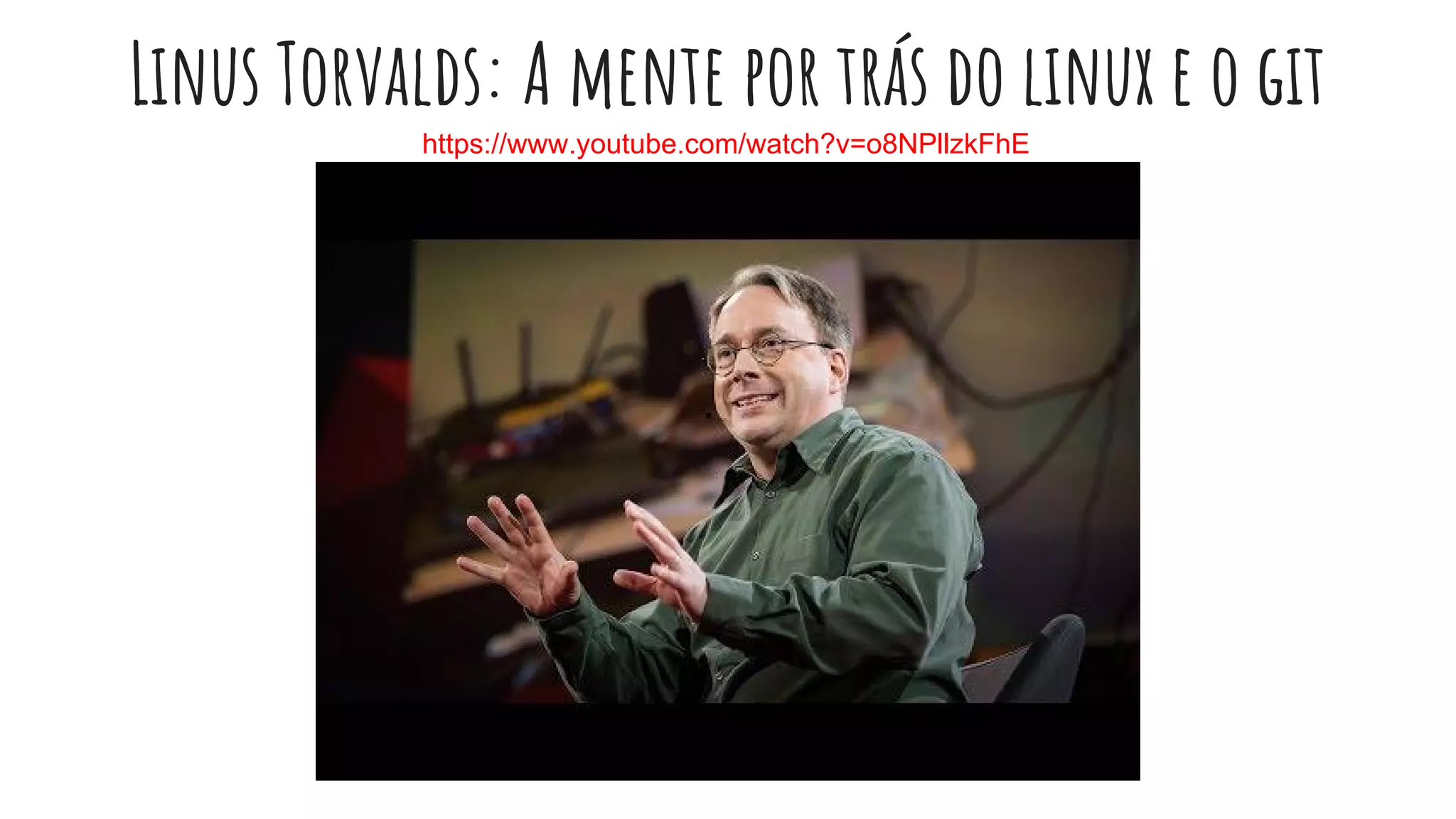 Linus Torvalds: A mente por trás do linux e o git
https://www.youtube.com/watch?v=o8NPllzkFhE
 