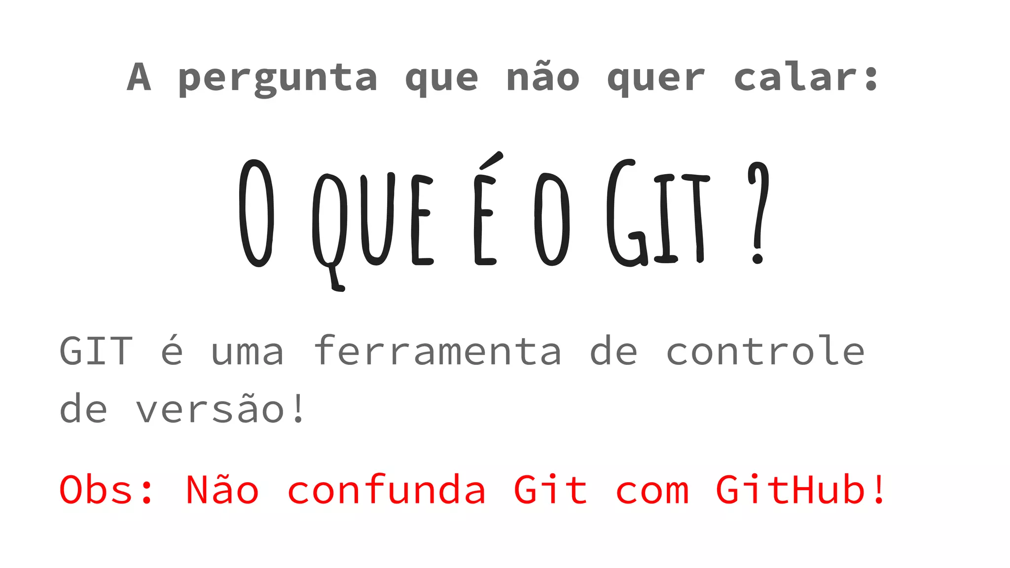 O que é o Git ?
GIT é uma ferramenta de controle
de versão!
Obs: Não confunda Git com GitHub!
A pergunta que não quer calar:
 