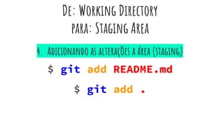 De: Working Directory
para: Staging Area
$ git add README.md
$ git add .
4. Adicionando as alterações a área (staging)
 