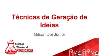 Técnicas de Geração de
Ideias
Gilson Doi Junior
 